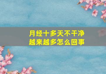 月经十多天不干净越来越多怎么回事