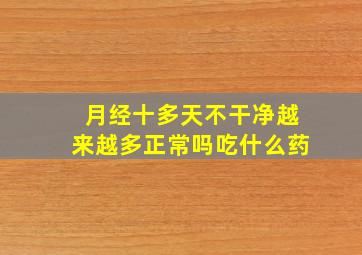 月经十多天不干净越来越多正常吗吃什么药