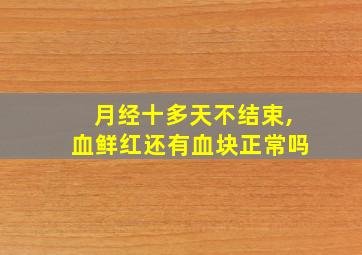 月经十多天不结束,血鲜红还有血块正常吗