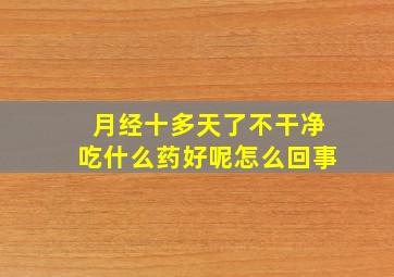 月经十多天了不干净吃什么药好呢怎么回事