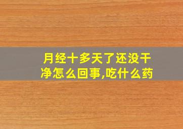 月经十多天了还没干净怎么回事,吃什么药