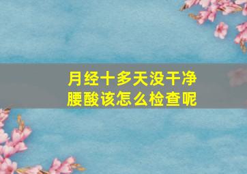 月经十多天没干净腰酸该怎么检查呢