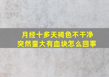 月经十多天褐色不干净突然量大有血块怎么回事