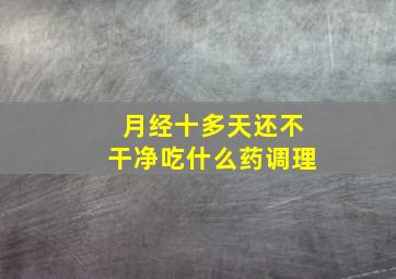 月经十多天还不干净吃什么药调理