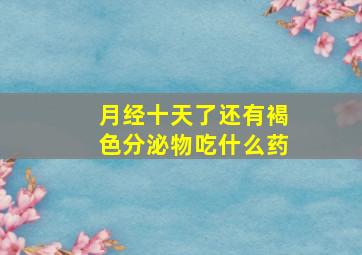 月经十天了还有褐色分泌物吃什么药