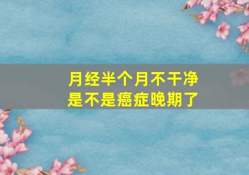 月经半个月不干净是不是癌症晚期了