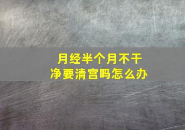 月经半个月不干净要清宫吗怎么办