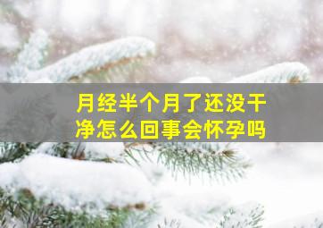 月经半个月了还没干净怎么回事会怀孕吗