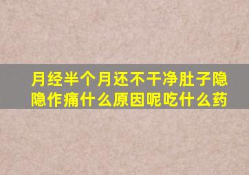 月经半个月还不干净肚子隐隐作痛什么原因呢吃什么药