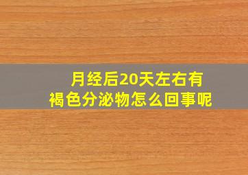 月经后20天左右有褐色分泌物怎么回事呢