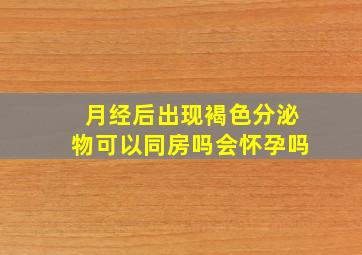 月经后出现褐色分泌物可以同房吗会怀孕吗