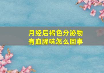 月经后褐色分泌物有血腥味怎么回事