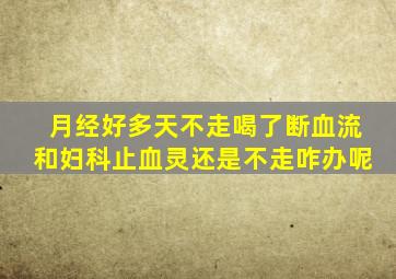 月经好多天不走喝了断血流和妇科止血灵还是不走咋办呢