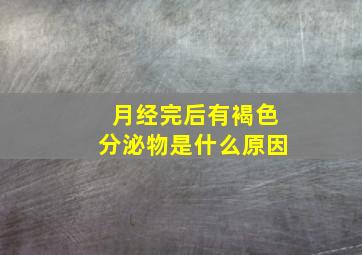 月经完后有褐色分泌物是什么原因