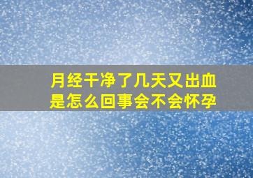 月经干净了几天又出血是怎么回事会不会怀孕