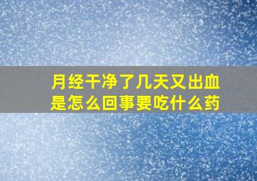 月经干净了几天又出血是怎么回事要吃什么药