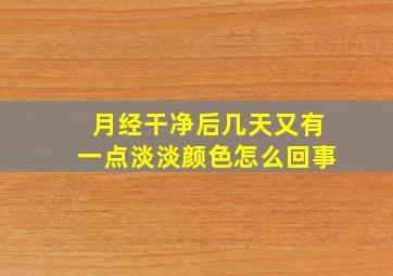 月经干净后几天又有一点淡淡颜色怎么回事