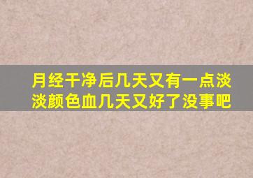 月经干净后几天又有一点淡淡颜色血几天又好了没事吧