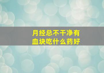 月经总不干净有血块吃什么药好