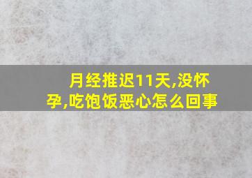 月经推迟11天,没怀孕,吃饱饭恶心怎么回事