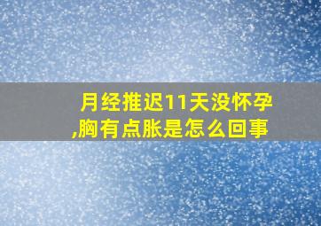 月经推迟11天没怀孕,胸有点胀是怎么回事