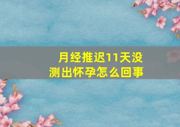 月经推迟11天没测出怀孕怎么回事