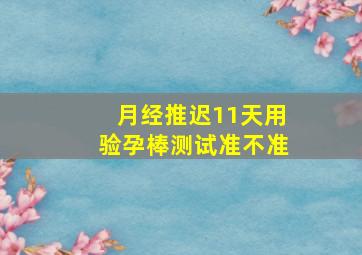 月经推迟11天用验孕棒测试准不准