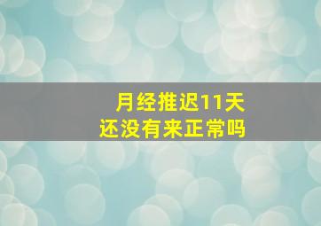 月经推迟11天还没有来正常吗