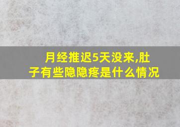 月经推迟5天没来,肚子有些隐隐疼是什么情况