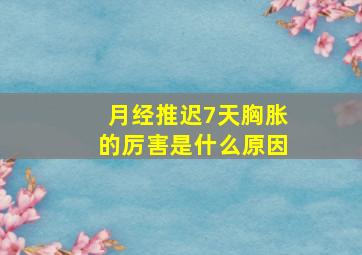 月经推迟7天胸胀的厉害是什么原因