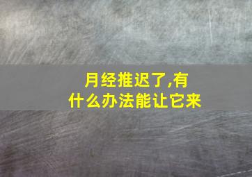 月经推迟了,有什么办法能让它来