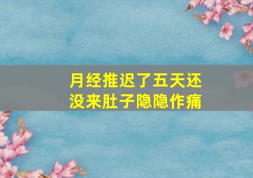 月经推迟了五天还没来肚子隐隐作痛