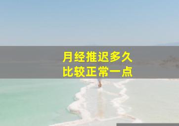 月经推迟多久比较正常一点