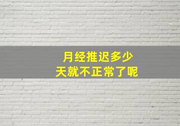 月经推迟多少天就不正常了呢