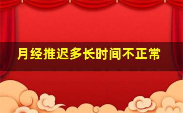 月经推迟多长时间不正常