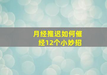 月经推迟如何催经12个小妙招