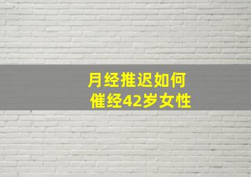 月经推迟如何催经42岁女性