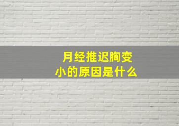 月经推迟胸变小的原因是什么