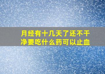 月经有十几天了还不干净要吃什么药可以止血