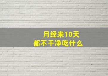 月经来10天都不干净吃什么