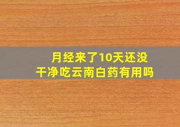 月经来了10天还没干净吃云南白药有用吗