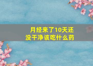 月经来了10天还没干净该吃什么药