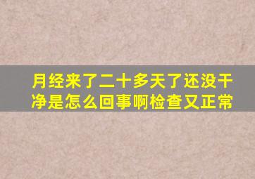 月经来了二十多天了还没干净是怎么回事啊检查又正常