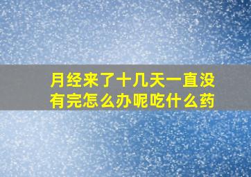 月经来了十几天一直没有完怎么办呢吃什么药