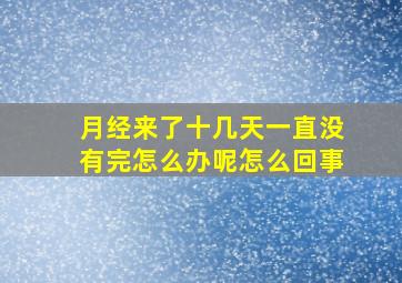 月经来了十几天一直没有完怎么办呢怎么回事