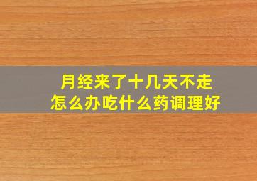 月经来了十几天不走怎么办吃什么药调理好