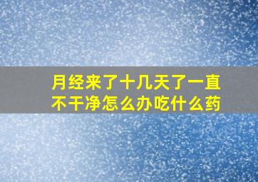 月经来了十几天了一直不干净怎么办吃什么药