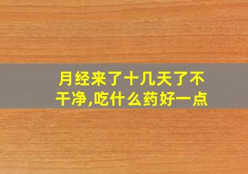 月经来了十几天了不干净,吃什么药好一点