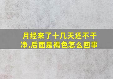 月经来了十几天还不干净,后面是褐色怎么回事