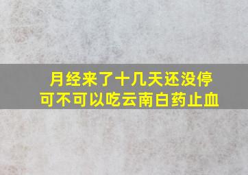 月经来了十几天还没停可不可以吃云南白药止血